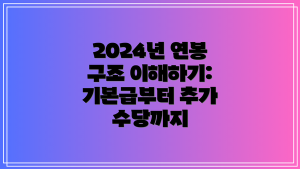2024년 연봉 구조 이해하기: 기본급부터 추가 수당까지