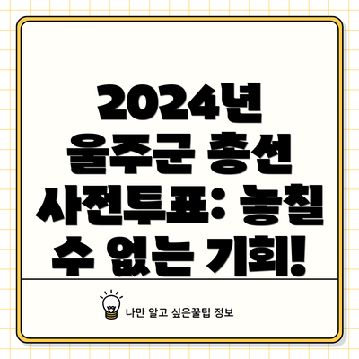 2024년 울주군 총선 사전투표: 놓칠 수 없는 기회!