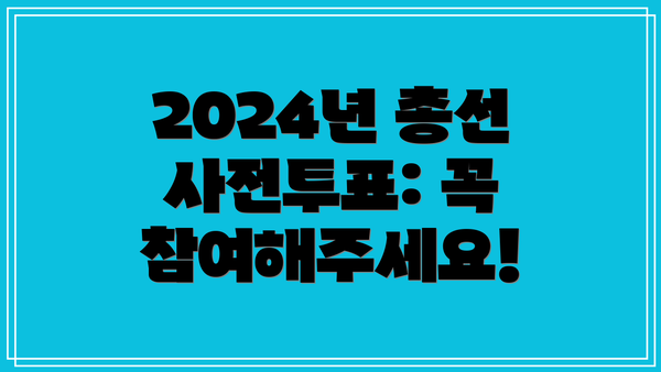2024년 총선 사전투표: 꼭 참여해주세요!