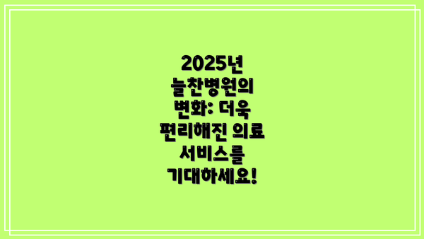 2025년 늘찬병원의 변화: 더욱 편리해진 의료 서비스를 기대하세요!