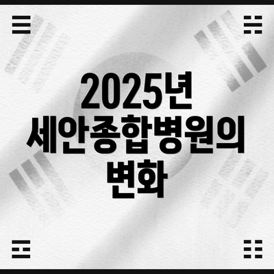 2025년 세안종합병원의 변화