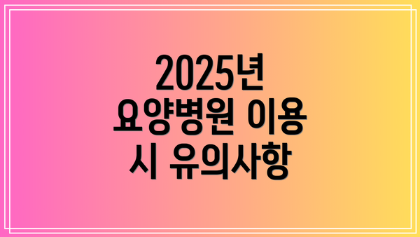 2025년 요양병원 이용 시 유의사항
