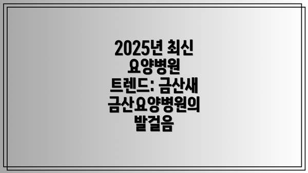 2025년 최신 요양병원 트렌드: 금산새금산요양병원의 발걸음