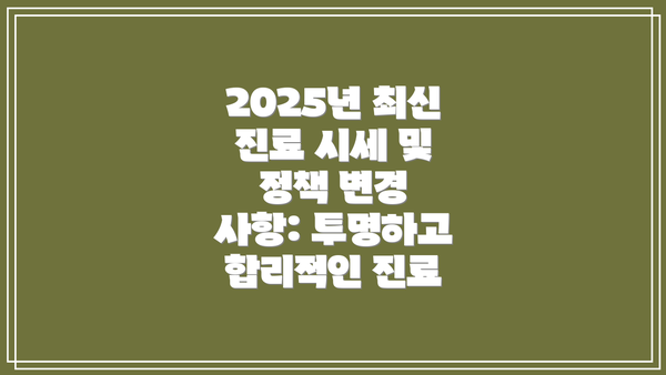 2025년 최신 진료 시세 및 정책 변경 사항: 투명하고 합리적인 진료