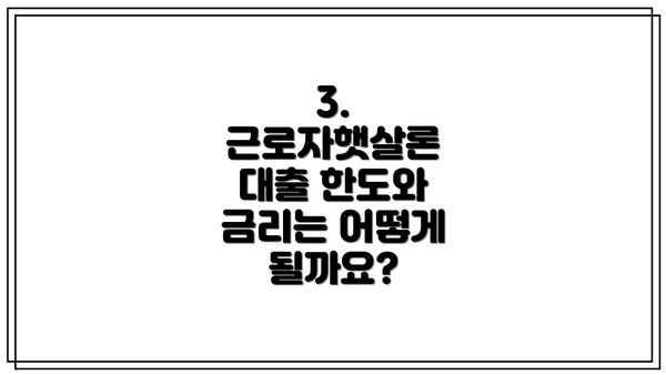 3. 근로자햇살론 대출 한도와 금리는 어떻게 될까요?