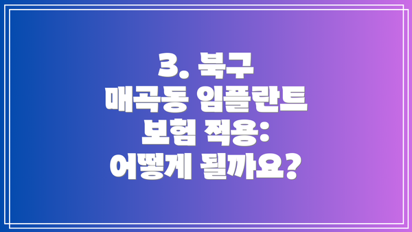 3. 북구 매곡동 임플란트 보험 적용: 어떻게 될까요?
