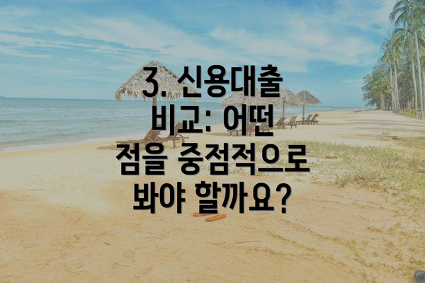3. 신용대출 비교: 어떤 점을 중점적으로 봐야 할까요?