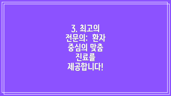 3. 최고의 전문의:  환자 중심의 맞춤 진료를 제공합니다!