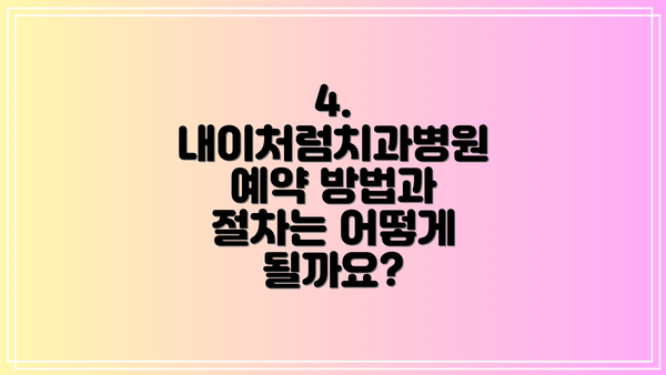 4. 내이처럼치과병원 예약 방법과 절차는 어떻게 될까요?