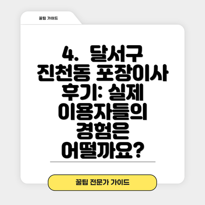 4.  달서구 진천동 포장이사 후기: 실제 이용자들의 경험은 어떨까요?