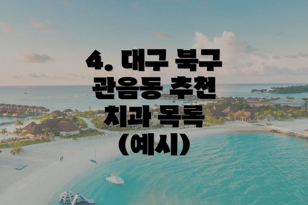 4. 대구 북구 관음동 추천 치과 목록 (예시)