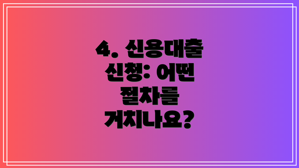 4. 신용대출 신청: 어떤 절차를 거치나요?