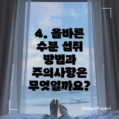4. 올바른 수분 섭취 방법과 주의사항은 무엇일까요?