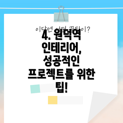 4. 원덕역 인테리어, 성공적인 프로젝트를 위한 팁!