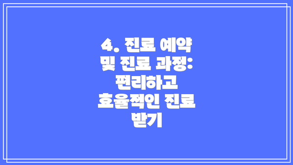 4. 진료 예약 및 진료 과정: 편리하고 효율적인 진료 받기