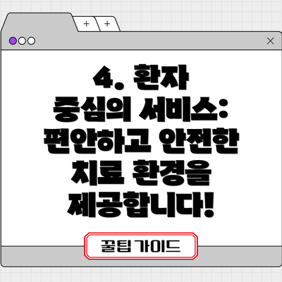 4. 환자 중심의 서비스:  편안하고 안전한 치료 환경을 제공합니다!
