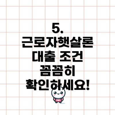5. 근로자햇살론 대출 조건 꼼꼼히 확인하세요!
