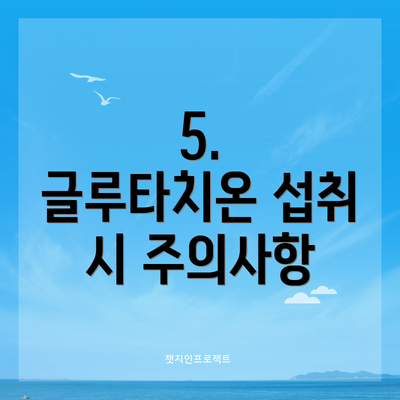5.  글루타치온 섭취 시 주의사항