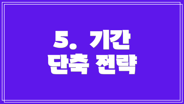 5.  기간 단축 전략