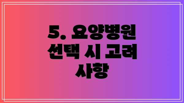 5. 요양병원 선택 시 고려 사항