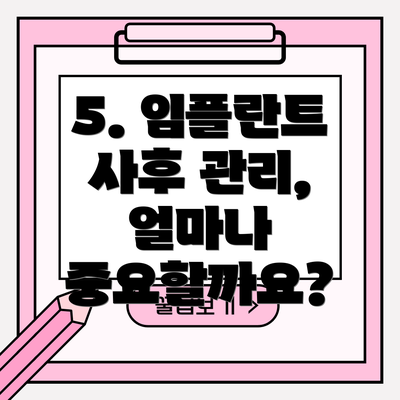 5. 임플란트 사후 관리, 얼마나 중요할까요?