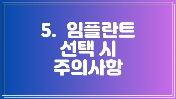 5.  임플란트 선택 시 주의사항