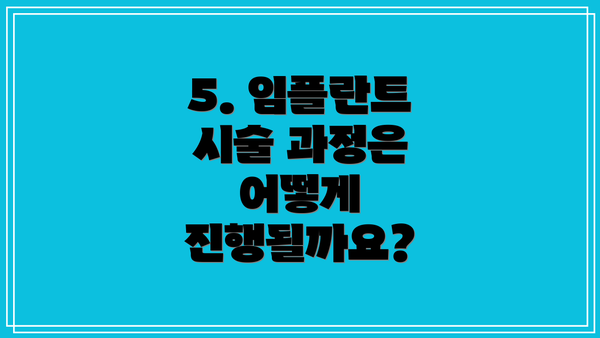 5. 임플란트 시술 과정은 어떻게 진행될까요?