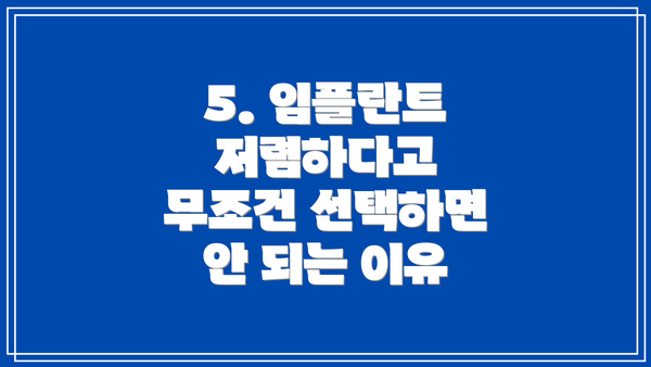 5. 임플란트 저렴하다고 무조건 선택하면 안 되는 이유