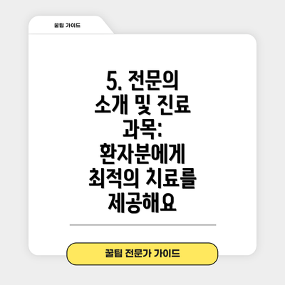 5. 전문의 소개 및 진료 과목: 환자분에게 최적의 치료를 제공해요