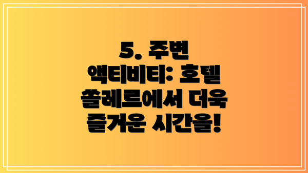 5. 주변 액티비티: 호텔 쏠레르에서 더욱 즐거운 시간을!
