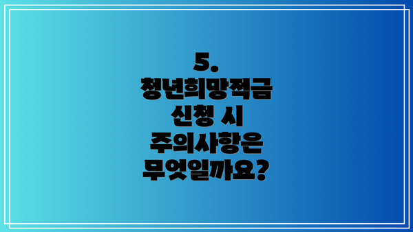 5. 청년희망적금 신청 시 주의사항은 무엇일까요?