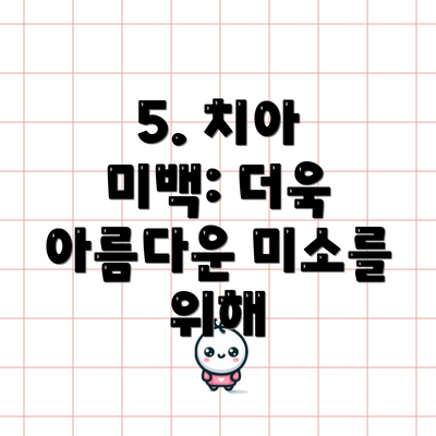 5. 치아 미백: 더욱 아름다운 미소를 위해