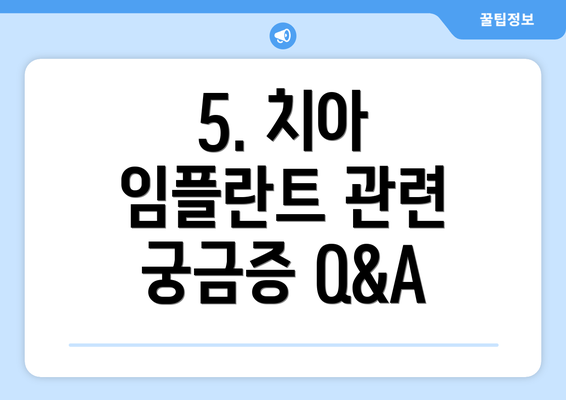 5. 치아 임플란트 관련 궁금증 Q&A