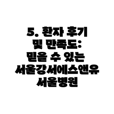 5. 환자 후기 및 만족도: 믿을 수 있는 서울강서에스앤유서울병원