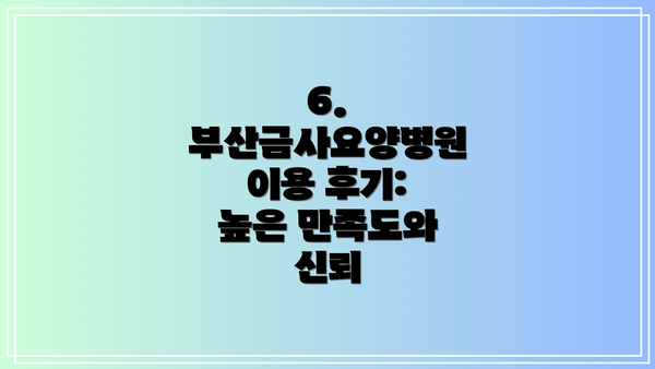 6. 부산금사요양병원 이용 후기:  높은 만족도와 신뢰