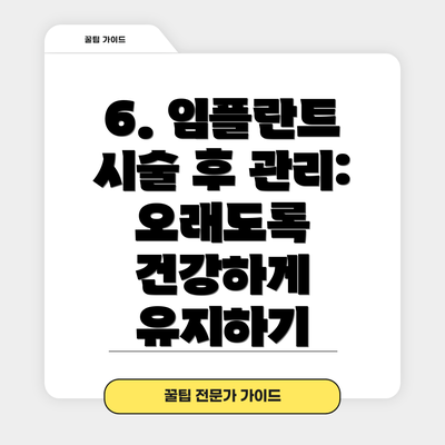 6. 임플란트 시술 후 관리:  오래도록 건강하게 유지하기