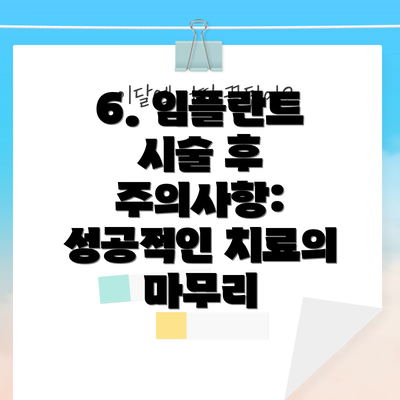 6. 임플란트 시술 후 주의사항: 성공적인 치료의 마무리