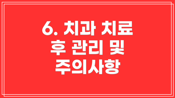 6. 치과 치료 후 관리 및 주의사항
