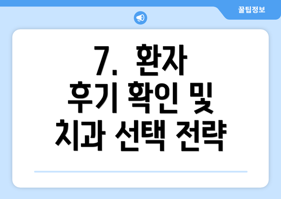 7.  환자 후기 확인 및 치과 선택 전략