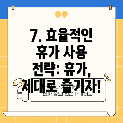 7. 효율적인 휴가 사용 전략: 휴가, 제대로 즐기자!
