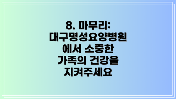 8. 마무리:  대구명성요양병원에서 소중한 가족의 건강을 지켜주세요