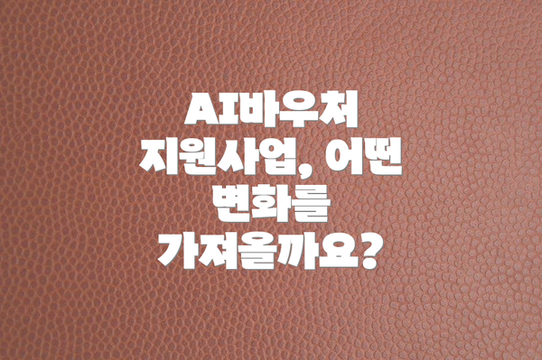 AI바우처 지원사업, 어떤 변화를 가져올까요?