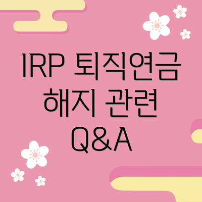 IRP 퇴직연금 해지 관련 Q&A