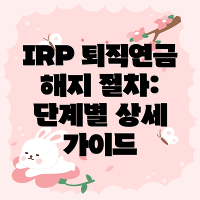 IRP 퇴직연금 해지 절차: 단계별 상세 가이드